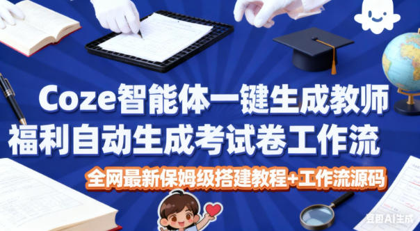 Coze智能体一键生成教师福利自动生成考试试卷工作流，全网最新保姆级搭建教程+工作流源码-淘秘副业