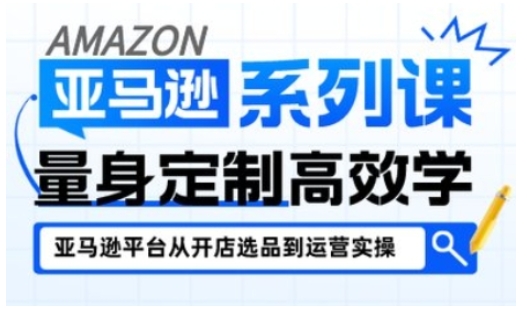 亚马逊新手开店从入门到精通，全面覆盖亚马逊开店各阶段要点，助新手从入门到精通-淘秘副业