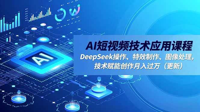 （16673期）AI短视频技术应用课程，DeepSeek操作、特效制作、图像处理，技术赋能创作月入过万（更新）-淘秘副业