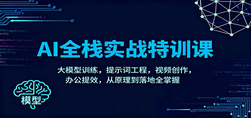 AI全栈实战特训课：大模型训练，提示词工程，视频创作，办公提效，从原理到落地全掌握-淘秘副业