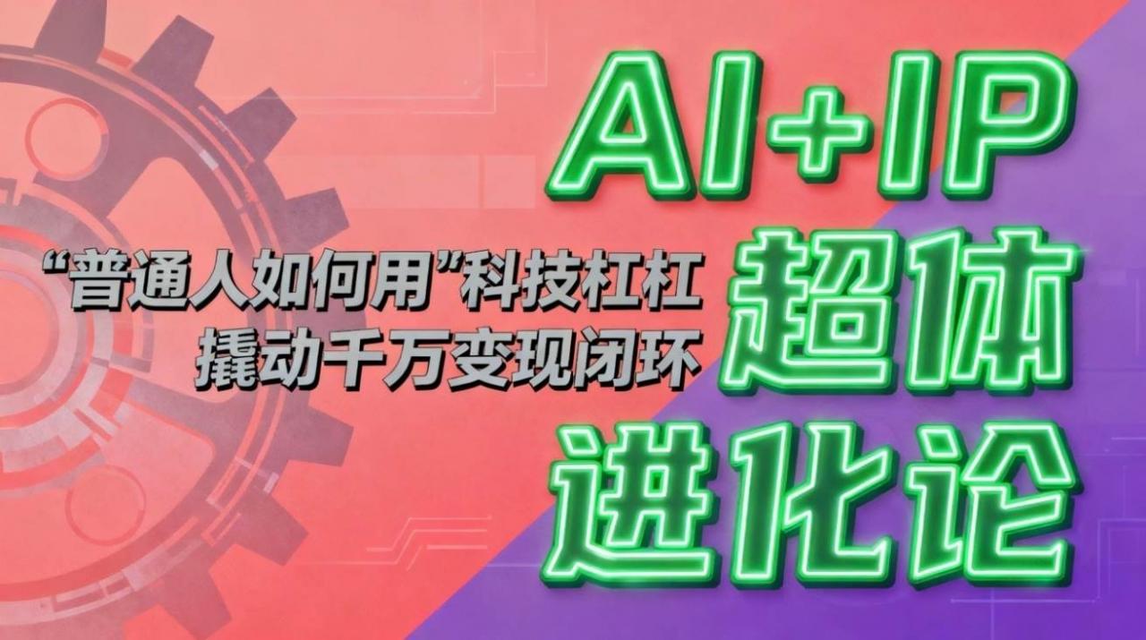 （16703期）AI+IP超体进化论：普通人如何用“科技杠杆”撬动千万变现闭环？-淘秘副业
