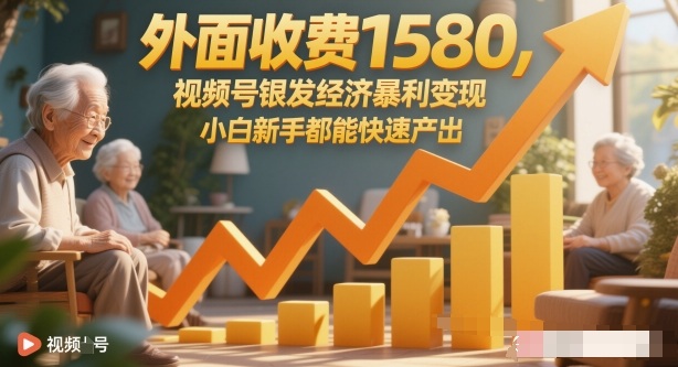 外面收费1580，视频号银发经济暴利变现，小白新手都能快速产出-淘秘副业