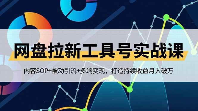 （16687期）网盘拉新工具号实战课，内容SOP+被动引流+多端变现，打造持续收益月入破万-淘秘副业