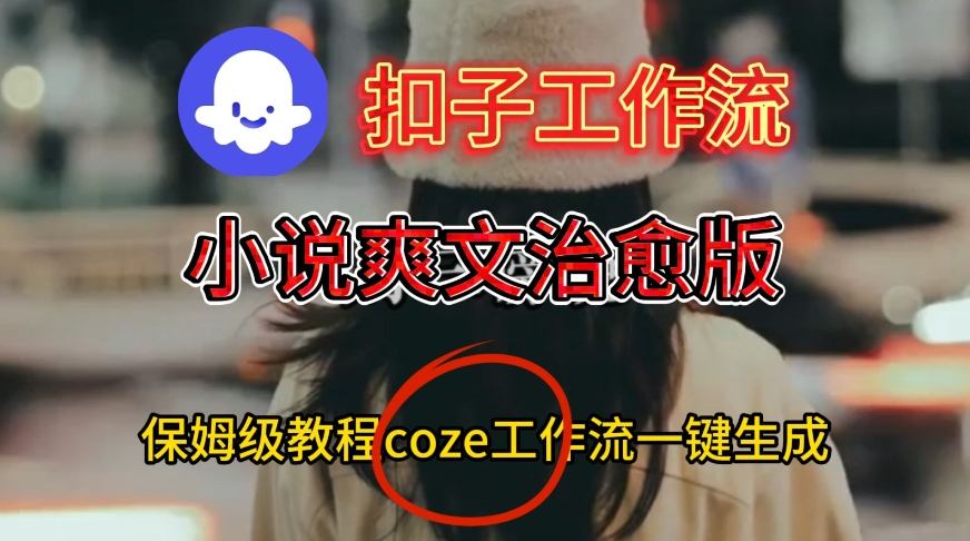 Coze扣子工作流一键生成小说爽文治愈版视频，保姆级搭建教程-淘秘副业