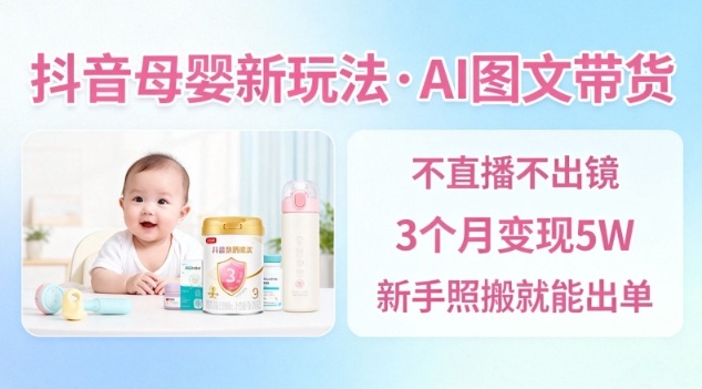 抖音母婴赛道新玩法，AI图文带货，不用直播，3个月变现5W，新手照搬就能出单-淘秘副业