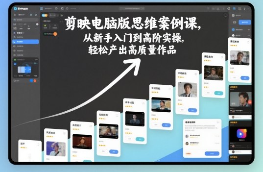 剪映电脑版思维案例课，从新手入门到高阶实操，轻松产出高质量作品-淘秘副业