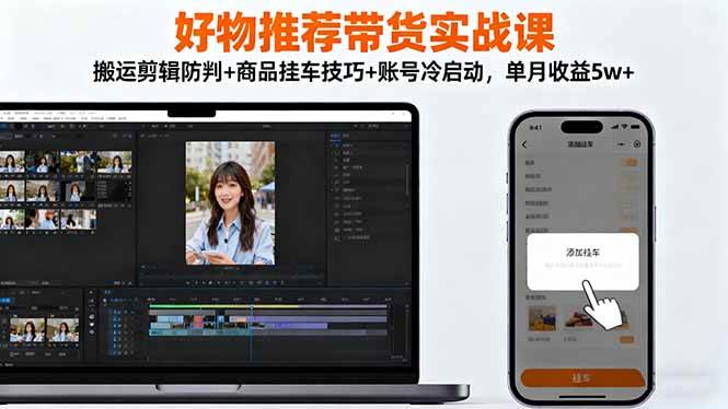 （16467期）好物推荐带货实战课：搬运剪辑防判+商品挂车技巧+账号冷启动，单月收益5w+-淘秘副业