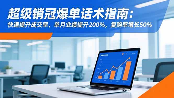 （16511期）超级销冠爆单话术指南：快速提升成交率，单月业绩提升200%，复购率增长50%-淘秘副业