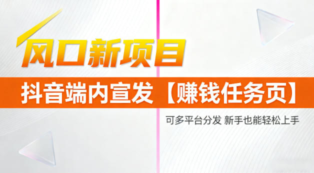 风口新项目，抖音端内宣发【賺钱任务页】，可多平台分发，新手也能轻松上手-淘秘副业