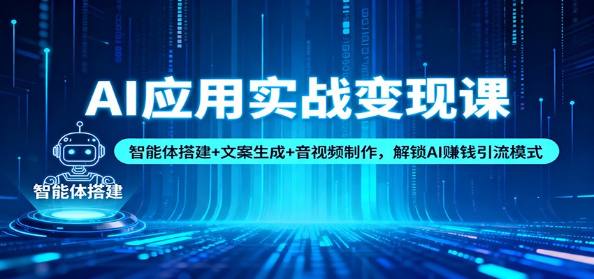AI应用实战变现课：智能体搭建+文案生成+音视频制作，解锁AI赚钱引流模式-淘秘副业
