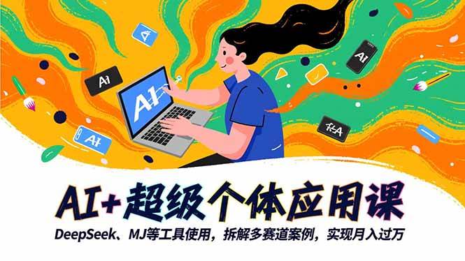 (16519期)AI+超级个体应用课,DeepSeek,MJ等工具使用,拆解多赛道案例,实现月入过万