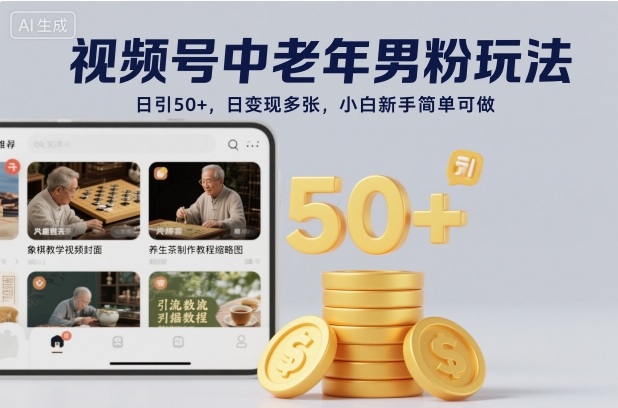 视频号中老年男粉玩法，日引50+，日变现多张，小白新手简单可做-淘秘副业