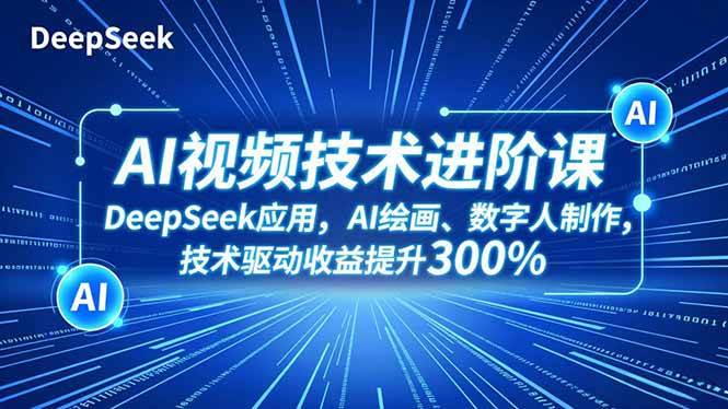 （16712期）AI视频技术进阶课，DeepSeek应用、AI绘画、数字人制作，技术驱动收益提升300%-淘秘副业