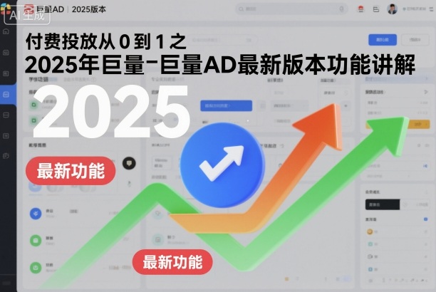 付费投放从0到1之2025年巨量AD最新版本功能讲解-淘秘副业