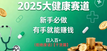 K总部落《2025年大健康赛道风口项目新手必做有手就能日入100+》-淘秘副业