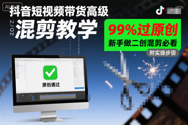 抖音短视频带货高级混剪教学，99%过原创，新手做二创混剪必看-淘秘副业