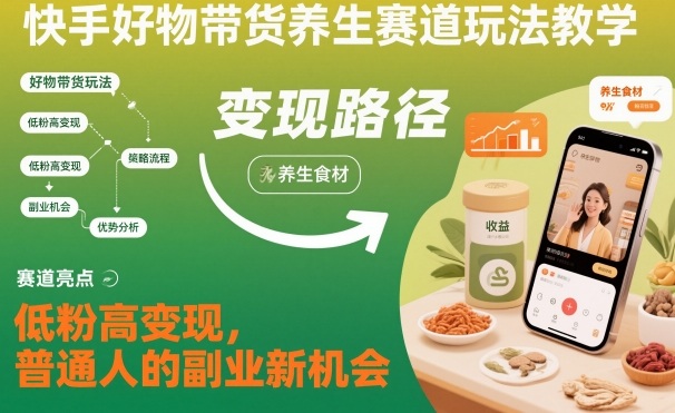 快手好物带货养生赛道玩法教学，低粉高变现，普通人的副业新机会-淘秘副业
