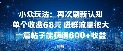 小众玩法：再次刷新认知单个收费68米进群流量很大一篇帖子能获得6张+收益-淘秘副业