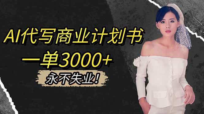 （16527期）AI代写商业计划书，一单3000+，提供接单渠道，主打长期稳定，永不失业-淘秘副业