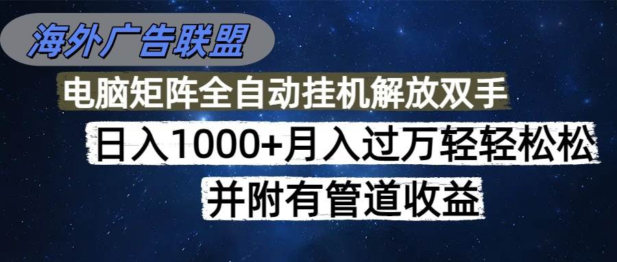 （16697期）海外广告联盟每天几分钟日入1000+无脑操作，可矩阵并附有管道收益-淘秘副业
