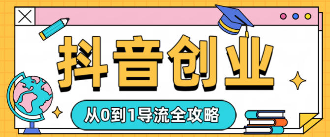 抖音创业从0到1导流全攻略-淘秘副业