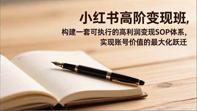 （16633期）小红书高阶变现班，构建一套可执行的高利润变现SOP体系，实现账号价值的最大化跃迁-淘秘副业
