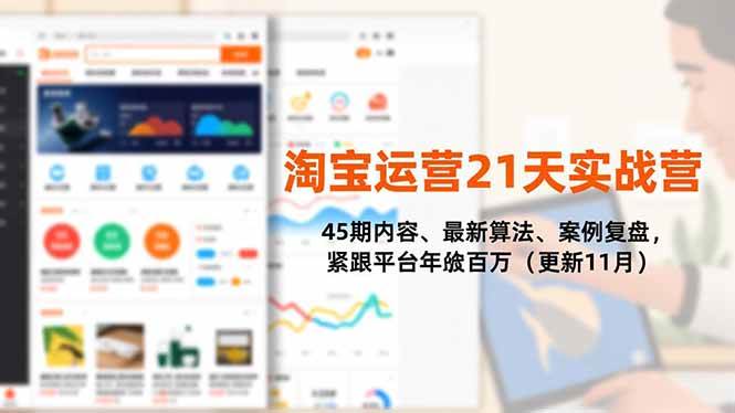 （16701期）淘宝运营21天实战营，45期内容、最新算法、案例复盘，紧跟平台年入百万（更新11月）-淘秘副业