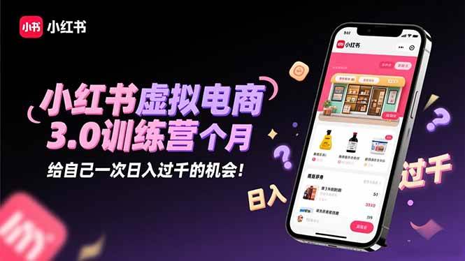 （16512期）小红书虚拟电商3.0训练营：2025最后1个月，给自己一次日入过千的机会！-淘秘副业