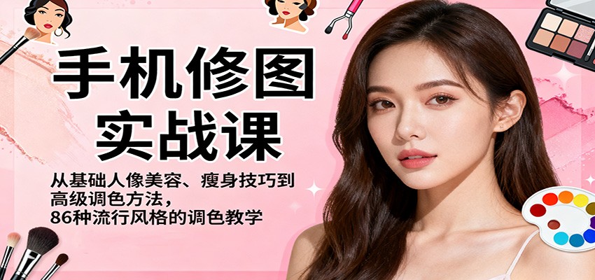 手机修图实战课，从基础人像美容、瘦身技巧到高级调色方法，86种流行风格的调色教学-淘秘副业