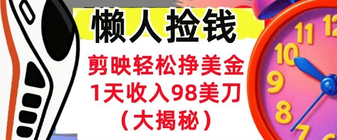 剪映轻松挣美刀，1天收入98刀，内部教程（首次公开），长久被动收入-淘秘副业
