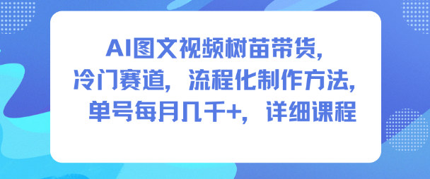 AI图文视频树苗带货，冷门赛道，流程化制作方法，单号每月几K，详细课程-淘秘副业