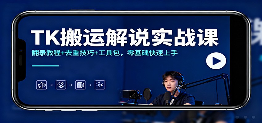 TK搬运解说实战课：翻录教程+去重技巧+工具包，零基础快速上手-淘秘副业