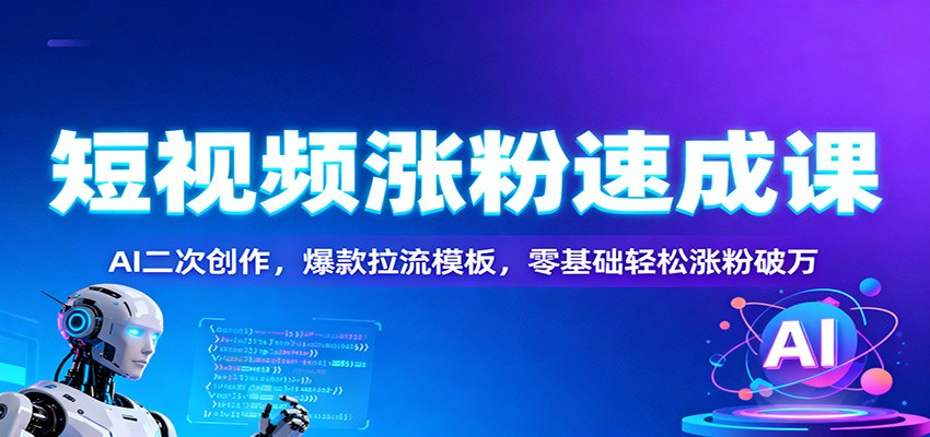 短视频涨粉速成课：AI二次创作，爆款拉流模板，零基础轻松涨粉破万-淘秘副业