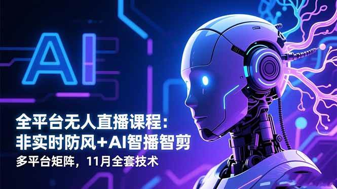 （16613期）全平台无人直播课程：非实时防风＋AI智播智剪＋多平台矩阵，11月全套技术-淘秘副业