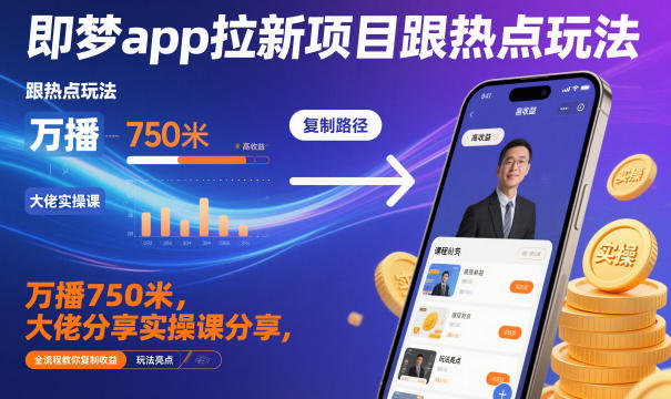 即梦app拉新项目跟热点玩法，万播750米，大佬分享实操课分享，全流程教你复制收益-淘秘副业