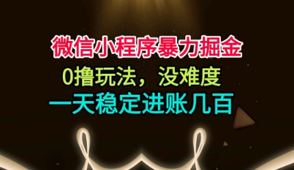 微信小程序暴力掘金，0撸玩法，没难度，一天稳定进账几张【揭秘】-淘秘副业