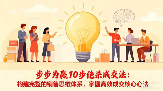 （16465期）步步为赢10步绝杀成交法：构建完整的销售思维体系，掌握高效成交核心心法-淘秘副业