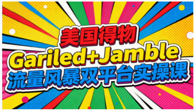 美国得物Gariled+Jamble流量风暴双平台实操课，两大美国热门平台全流程运营-淘秘副业