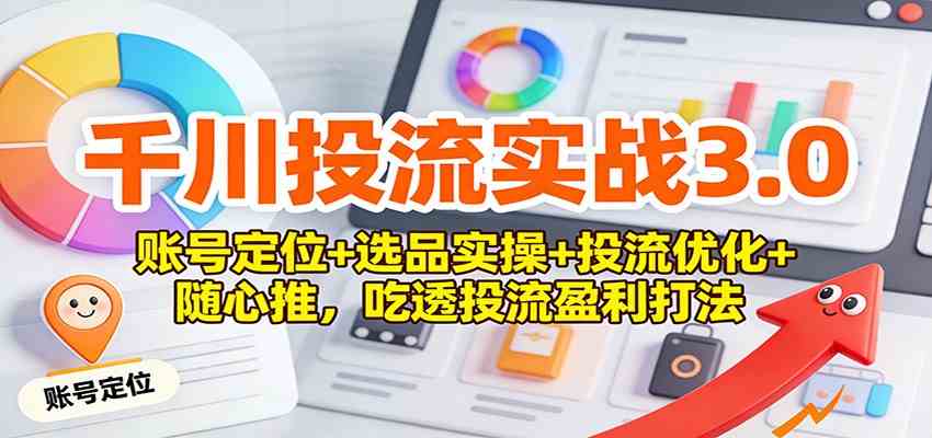 千川投流实战3.0：账号定位+选品实操+投流优化+随心推，吃透投流盈利打法-淘秘副业