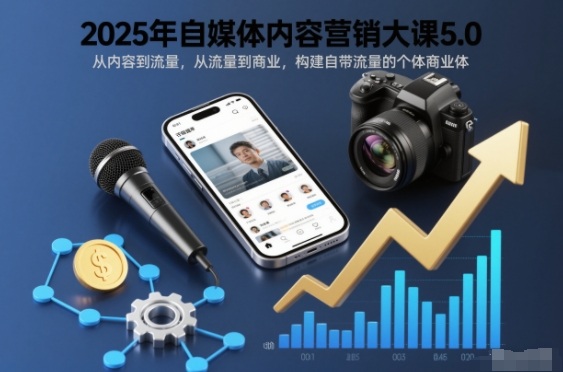 2025年自媒体内容营销大课5.0，从内容到流量，从流量到商业，构建自带流量的个体商业体-淘秘副业