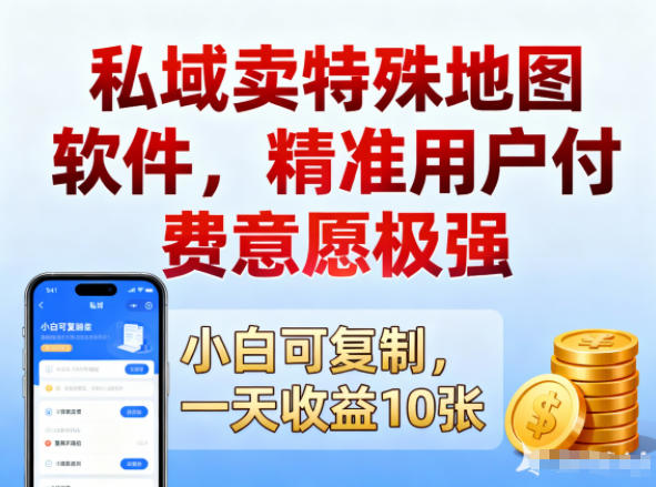 私域卖特殊地图软件，精准用户付费意愿极强，一天收益10张，小白可复制-淘秘副业