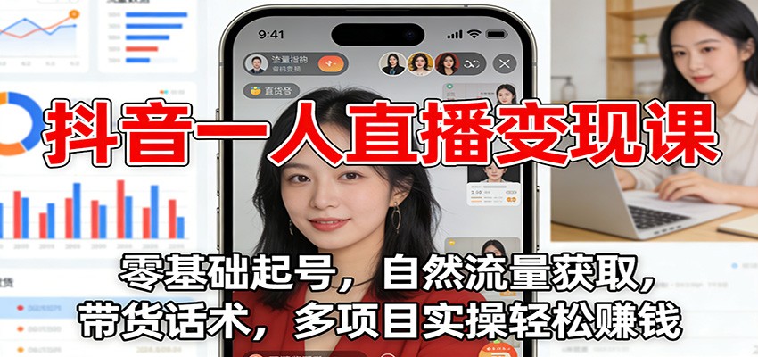 抖音一人直播变现课：零基础起号，自然流量获取，带货话术，多项目实操轻松赚钱-淘秘副业