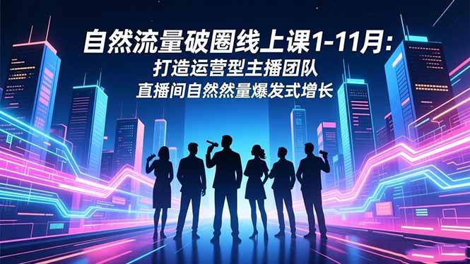 （16810期）自然流量破圈线上课1-11月：打造运营型主播团队 直播间自然流量爆发式增长-淘秘副业