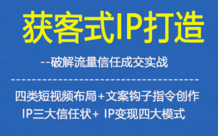 获客型IP打造，破解流量信任成，四类短视频布局+文案钩子指令创作IP三大信任状+IP变现四大模式-淘秘副业