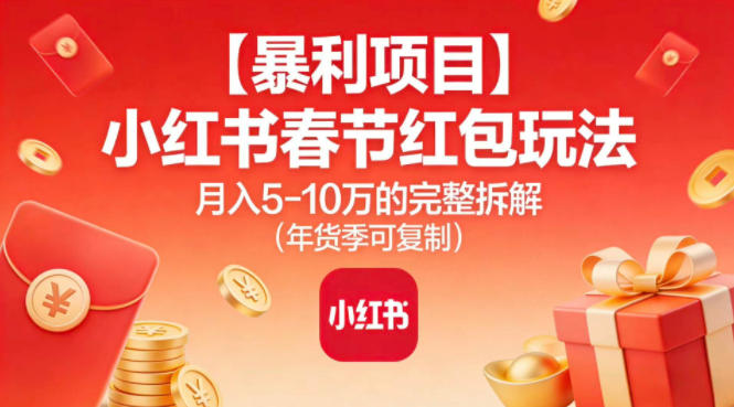 【暴利项目】小红书春节红包玩法月入5W的完整拆解（年货季可复制）-淘秘副业