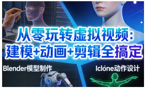 从零玩转虚拟视频：建模+动画+剪辑全搞定，轻松创作出专业级的虚拟视频内容-淘秘副业