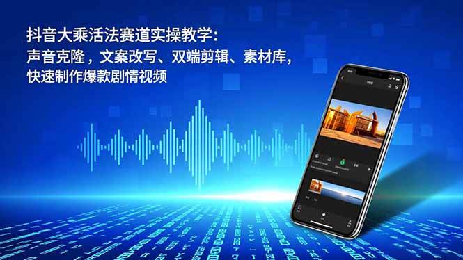 （16863期）抖音大乘活法赛道实操教学：声音克隆，文案改写、双端剪辑、素材库，快速制作爆款剧情视频-淘秘副业