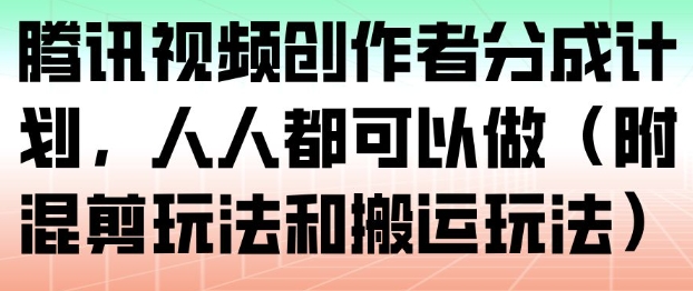 腾讯视频创作者分成计划，人人都可以做（附混剪玩法和搬运玩法）-淘秘副业