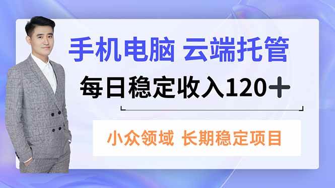 （16719期）手机、电脑云端托管，每日稳定收入120+，小众领域长期稳定-淘秘副业
