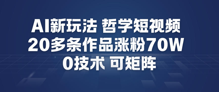 AI新玩法哲学短视频制作教学，20多条作品涨粉70W，0成本赛道，可矩阵-淘秘副业
